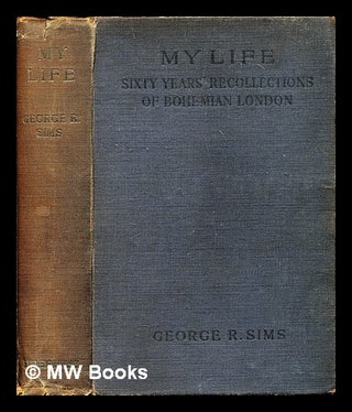Item #290618 My life : sixty years' recollections of Bohemian London. George R. Sims