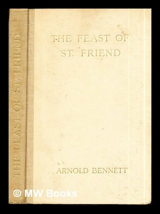 Item #290771 The feast of St. Friend / by Arnold Bennett. Arnold Bennett