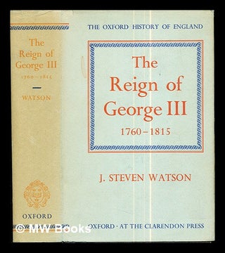 Item #291035 The reign of George III, 1760-1815 / by J. Steven Watson. John Steven Watson