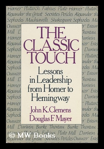 Item #29158 The Classic Touch : Lessons in Leadership from Homer to Hemingway / John K. Clemens, Douglas F. Mayer. John K. . Douglas F. Mayer Clemens, 1939-.