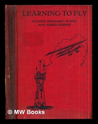 Item #292354 Learning to fly : a practical manual for beginners / by Claude Grahame-White and...