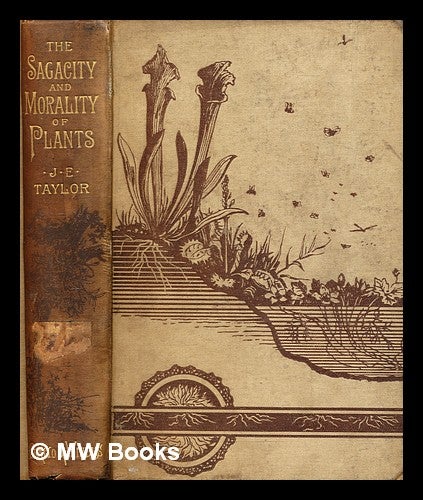 Item #292644 The sagacity & morality of plants : a sketch of the life & conduct of the vegetable kingdom. J. E. Taylor, John Ellor.