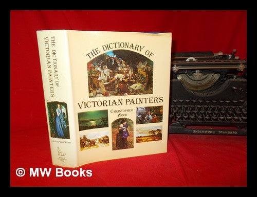 Item #292765 The dictionary of Victorian painters / Christopher Wood ; research by Christopher Newall. Christopher Wood, Christopher. Antique Collectors' Club Newall.