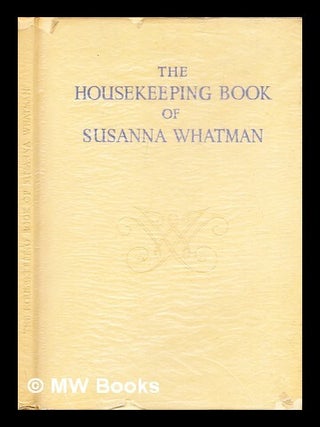 Item #293628 The housekeeping book of Susanna Whatman, 1776-1800. Susanna Whatman, Thomas Balston