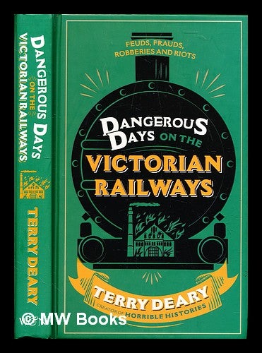 Item #294097 Dangerous days on the Victorian railways : a history of the terrors and the torments, the dirt, diseases and deaths suffered by our ancestors. Terry Deary.