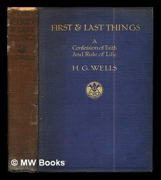 Item #294213 First & last things : a confession of faith and rule of life / by H.G. Wells....