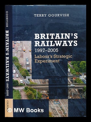 Item #294437 Britain's railways 1997-2005 : Labour's strategic experiment. T. R. Gourvish, Terry...
