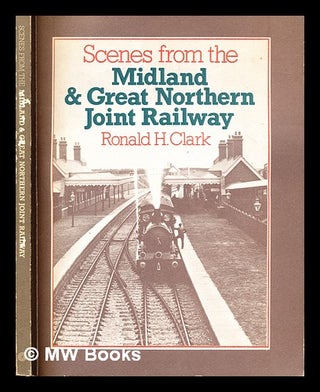 Item #294694 Scenes from the Midland & Great Northern Joint Railway. Ronald H. Clark, Ronald...