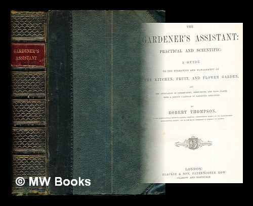 Item #295444 The gardener's assistant : practical and scientific : a guide to the formation and management of the kitchen, fruit, and flower gardens, and the cultivation of conservatory, green-house, and hot-stoves plants : with a copious calendar of gardening operations / by Robert Thompson. Robert Thompson.