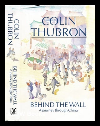 Item #295740 Behind the wall : a journey through China. Colin Thubron, 1939