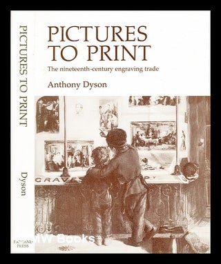 Item #296277 Pictures to print : the nineteenth-century engraving trade. Anthony Dyson, 1931