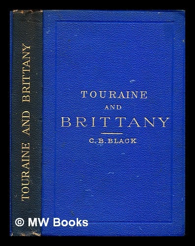 Item #297249 Touraine and Brittany : their Celtic monuments and ancient castles, ocean and sea-bathing stations, places of pilgrimage, the Loire from Orleans to the ocean. C. B. Black.