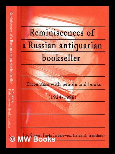 Item #297370 Reminiscences of a Russian antiquarian bookseller : encounters with people and books, 1924-1986 / Lev Abramovich Glazer ; with an introduction by Peter Konecny ; translated from the Russian by Paula Israelewich. L. A. Glezer, Lev Abramovich.