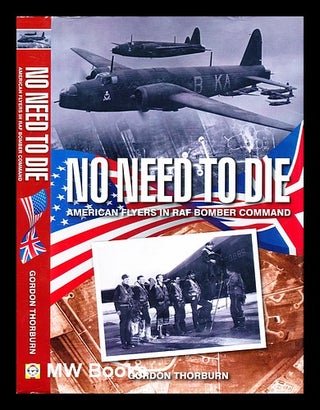 Item #297820 No need to die : American flyers in RAF Bomber Command. Gordon Thorburn