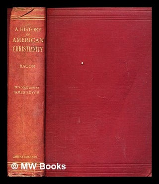 Item #298136 A history of American Christianity / by Leonard Woolsey Bacon, with a preface by ......