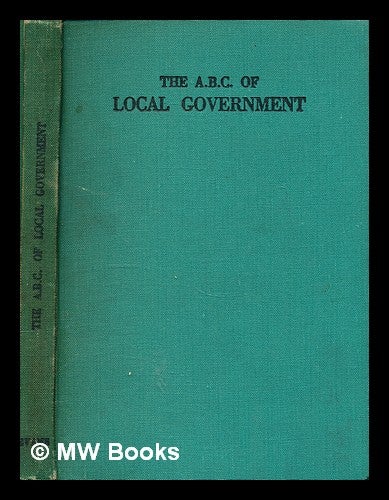 Item #298972 The ABC of local government / by C. Kent Wright, with a foreword by the Rt. Hon. Walter Elliot. C. Kent Wright.