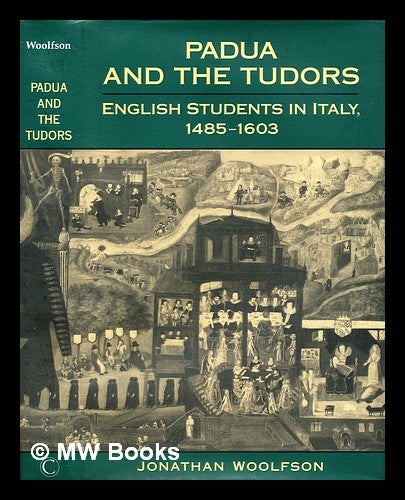 Item #299389 Padua and the Tudors : English students in Italy, 1485-1603. Jonathan Woolfson.