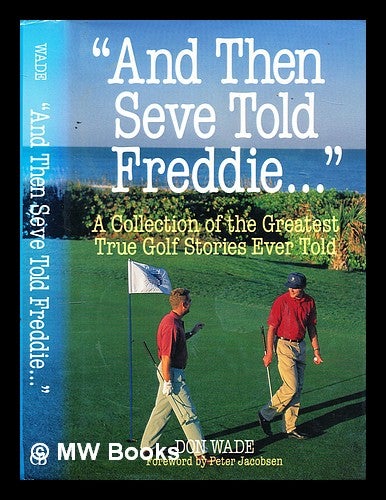 Item #299486 And then Seve told Freddie-- : a collection of the greatest true golf stories ever told. Don Wade.