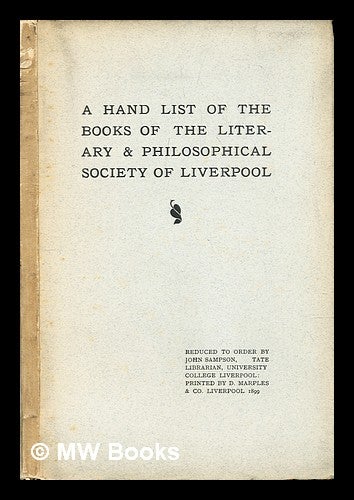 Item #299519 A hand list of the books of the Literary and philosophical society of Liverpool, [now on perpetual loan to the University College, Liverpool] : Reduced to order by J. Sampson / Literary and Philosophical Society of Liverpool Library. John Sampson.