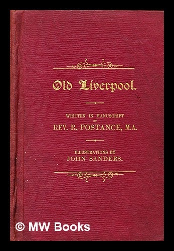 Item #299521 Old Liverpool / written in manuscript by Richard Postance; the illustrations by John Sanders. Richard. Sanders Postance, John.