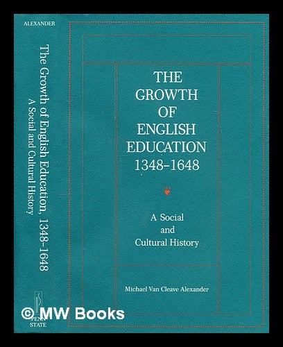 Item #299798 The growth of English education, 1348-1648 : a social and cultural history. Michael Van Cleave Alexander, 1937-.
