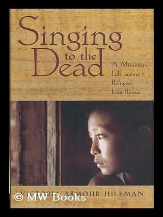 Item #30006 Singing to the Dead - a Missioner's Life Among Refugees from Burma. Victoria...