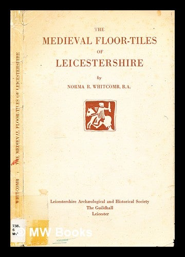 Item #300374 The medieval floor-tiles of Leicestershire. Norma Ruth. Leicestershire Archaeological Society Whitcomb, afterwards Leicestershire Archaeological, Historical Society, City of Leicester.