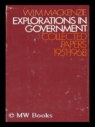 Item #30092 Explorations in Government : Collected Papers, 1951-1968 / W. J. M. Mackenzie. W. J....