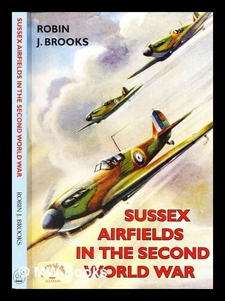 Item #302374 Sussex airfields in the Second World War / Robin J. Brooks. Robin J. Brooks