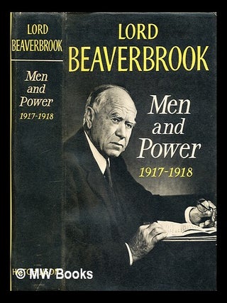 Item #302552 Men and power, 1917-1918 / Lord Beaverbrook. Beaverbrook Lord
