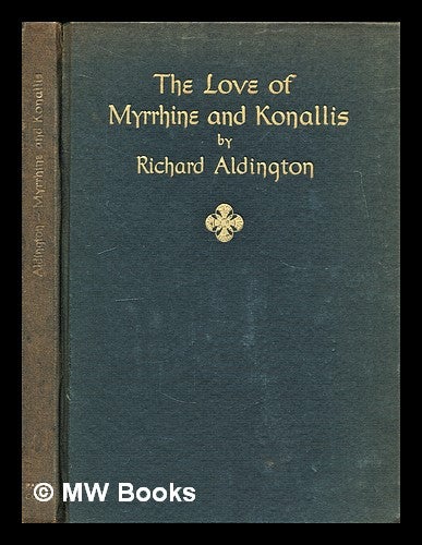 Item #302575 The love of Myrrhine and Konallis : and other prose poems / by Richard Aldington ; end sheet and wrapper designs by Frank Mechau. Richard Aldington.