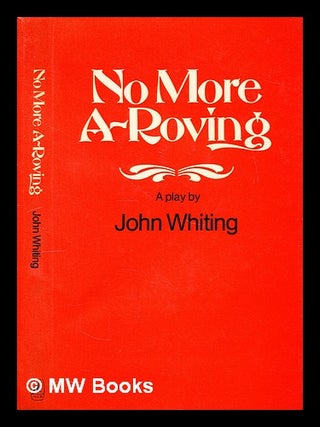 Item #302774 No more a-roving : a comedy / by John Whiting ; with an introduction by Eric Salmon....