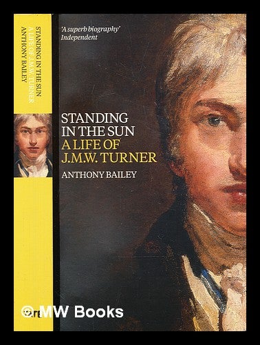 Item #302981 Standing in the sun : a life of J.M.W. Turner. Anthony Bailey.