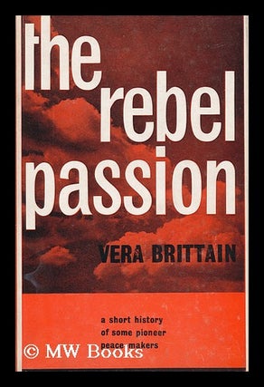 Item #30392 The Rebel Passion : a Short History of Some Pioneer Peacemakers / by Vera Brittain....