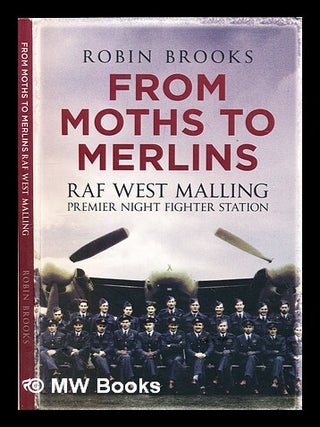 Item #304755 From moths to Merlins : RAF West Malling : premier night fighter station. Robin Brooks