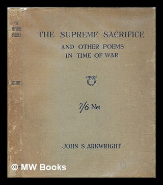 Item #305490 The Supreme Sacrifice / and other poems in the time of war. John S. Arkwright, John...