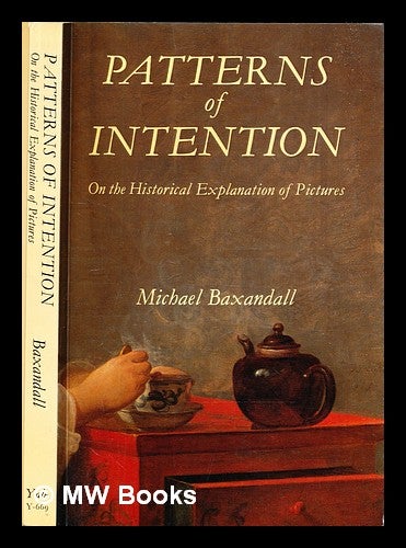 Item #306078 Patterns of intention : on the historical explanation of pictures / Michael Baxandall. Michael Baxandall.