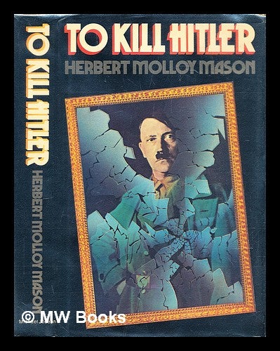 Item #306198 To kill Hitler : the attempts on the life of Adolf Hitler. Herbert Molloy Mason.