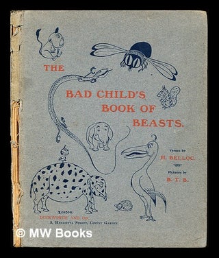 Item #306415 The bad child's book of beasts / verses by H. Belloc ; pictures by B.T.B. Hilaire...