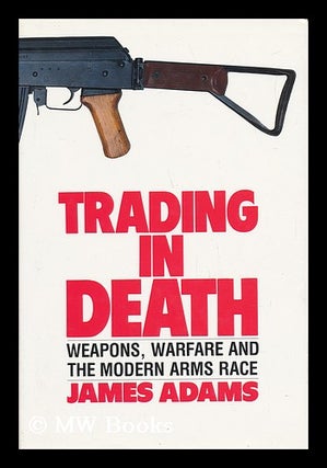 Item #30658 Trading in Death : Weapons, Warfare and the Modern Arms Race. James Adams