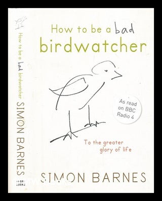 Item #307045 How to be a bad birdwatcher : let birds into your life, discover a new world. Simon...