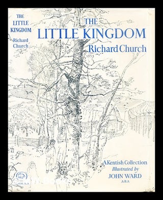 Item #307267 The little kingdom : a Kentish collection. Richard Church
