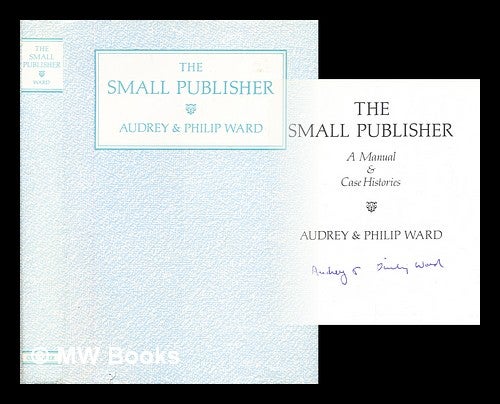 Item #307579 The small publisher : a manual & case histories / Audrey & Philip Ward. Audrey. Ward Ward, Philip.