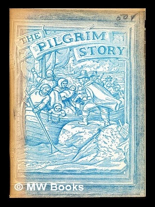 Item #307691 The Pilgrim Story: being largely a compilation from the documents of Governor...