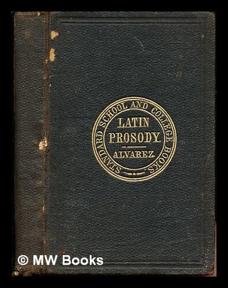 Item #307726 The Latin prosody of Emanuel Alvarez / With the explanations in English, by the Rev....