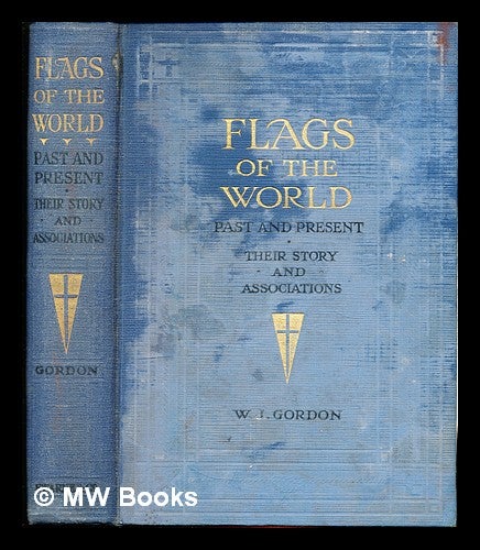 Item #307768 Flags of the World: past and present: their story and associations by W. J. Gordon: with over 500 illustrations by W. J. Stokoe. W. J. Stokoe Gordon, W. J.