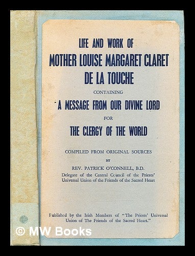 Item #308040 Life and work of Mother Louise Margaret Claret de la Touche containing a message from our Divine Lord for the clergy of the world / compiled from original sources by Rev. Patrick O'Connell. Patrick O'Connell.