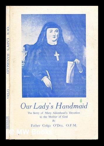 Item #308236 Our Lady's handmaid : the story of Mary Aikenhead's devotion to the Mother of God / by Father Colga O'Dea. Colga O'Dea.