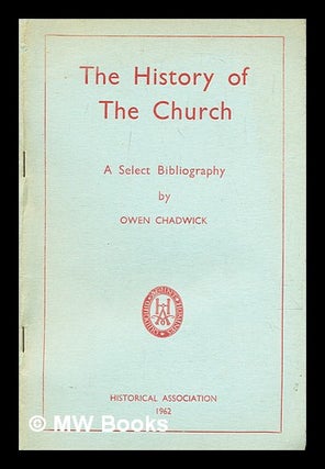 Item #308709 The history of the Church : a select bibliography. Owen Chadwick