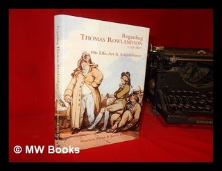 Item #309996 Regarding Thomas Rowlandson, 1757-1827: his life, art & acquaintance / Matthew Payne...